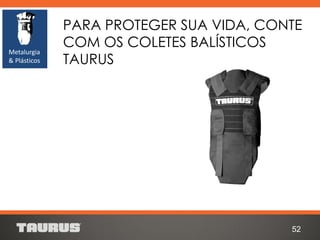 PARA PROTEGER SUA VIDA, CONTE
COM OS COLETES BALÍSTICOS
TAURUS
52
Metalurgia
& Plásticos
 