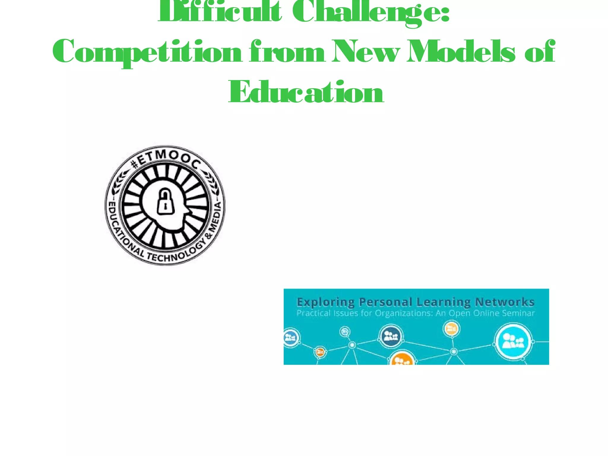 Difficult Challenge:
Competition fromNew Models of
Education
 