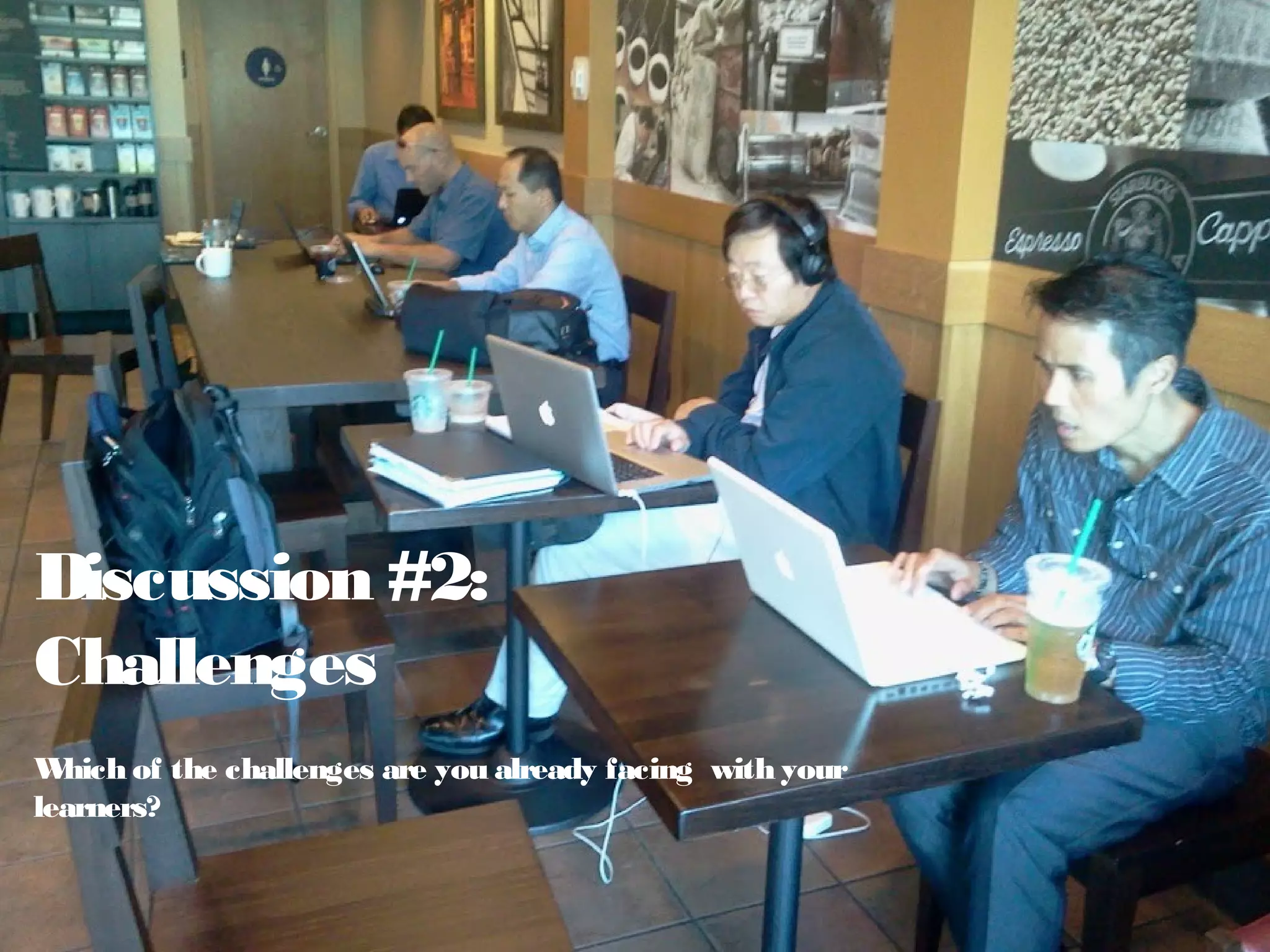 Discussion #2:
Challenges
Which of the challenges are you already facing with your
learners?
 