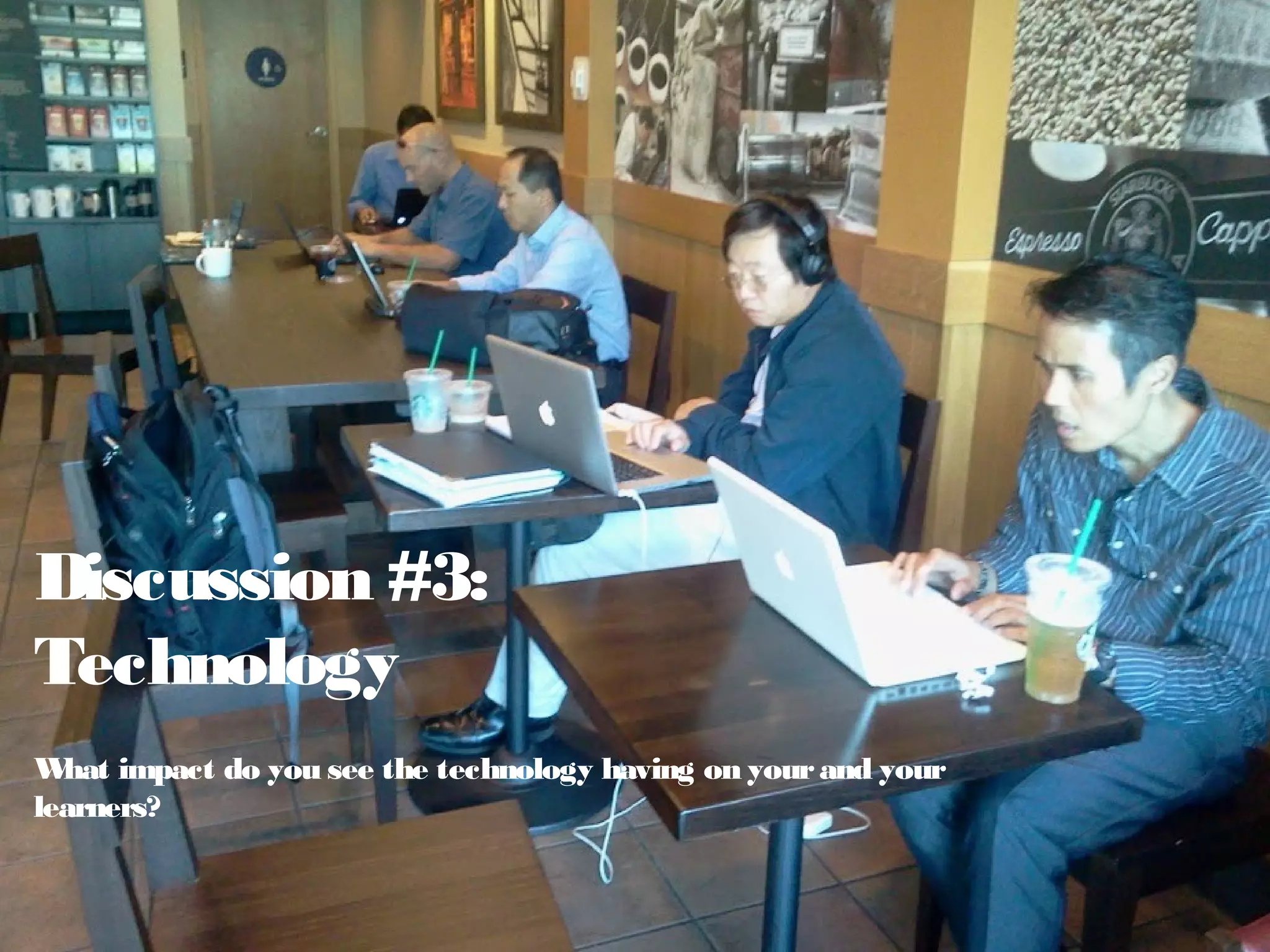 Discussion #3:
Technology
What impact do you see the technology having on yourand your
learners?
 