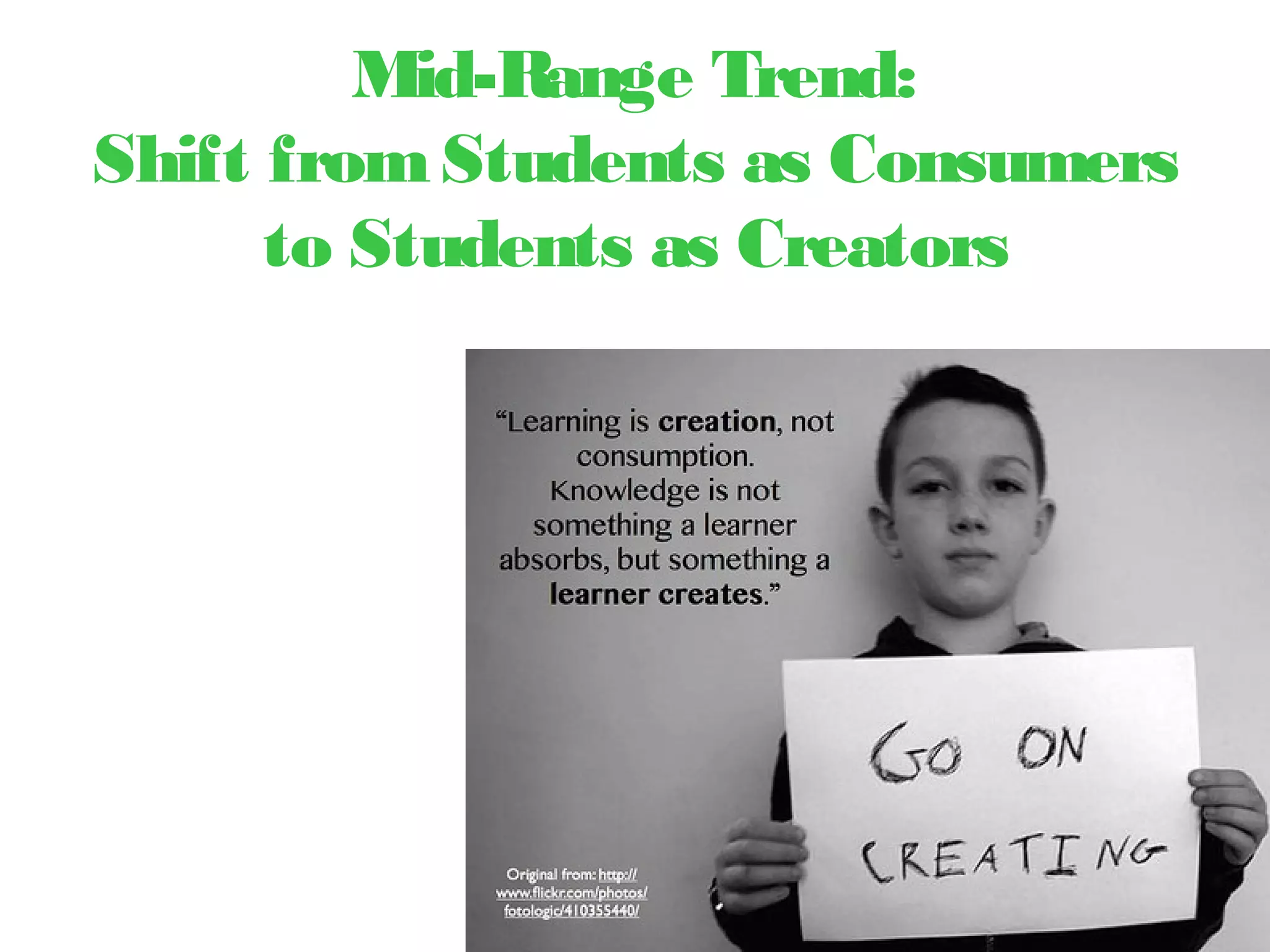 Mid-Range Trend:
Shift fromStudents as Consumers
to Students as Creators
 