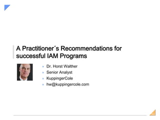 SiGSiG
A Practitioner´s Recommendations for
successful IAM Programs
 Dr. Horst Walther
 Senior Analyst
 KuppingerCole
 hw@kuppingercole.com
Thursday, May 15th, 17:30 – 18:00
 