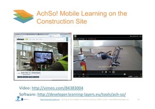 http://Learning-Layers-eu 13
Video: http://vimeo.com/84383004
Software: http://developer.learning-layers.eu/tools/ach-so/
 