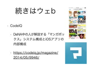 続きはウェb
• CodeIQ
• DeNA中の人が解説する「マンガボッ
クス」システム構成とiOSアプリの
内部構成
• https://codeiq.jp/magazine/
2014/05/9946/
 