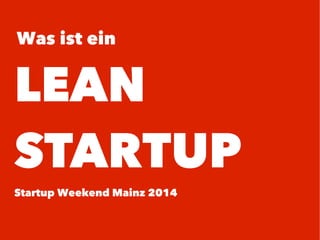 Was ist ein
LEAN
STARTUP
Startup Weekend Mainz 2014
 