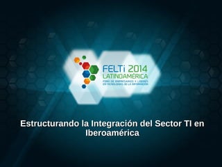 Estructurando la Integración del Sector TI enEstructurando la Integración del Sector TI en
IberoaméricaIberoamérica
 