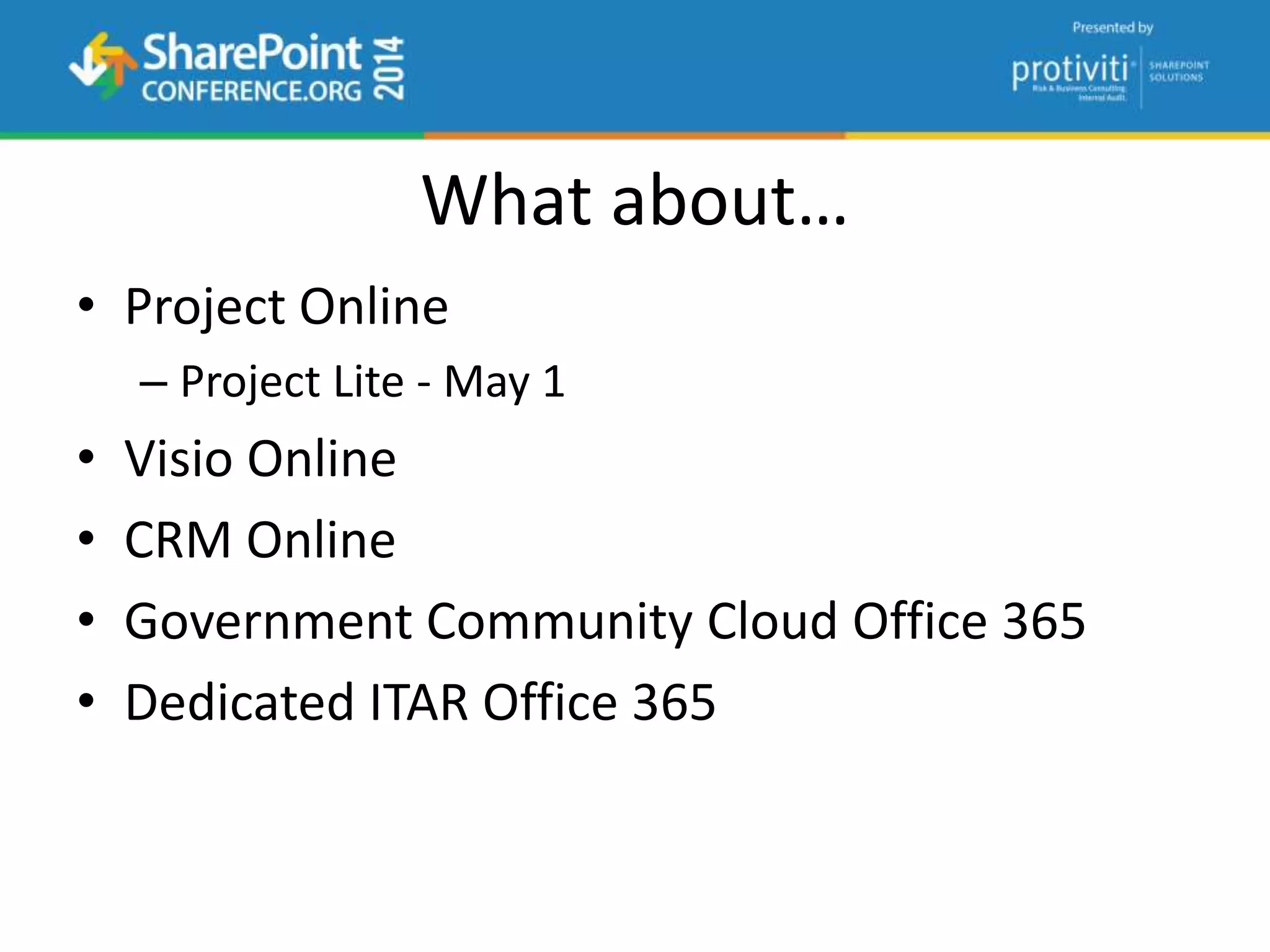 What about…
• Project Online
– Project Lite - May 1
• Visio Online
• CRM Online
• Government Community Cloud Office 365
• Dedicated ITAR Office 365
 