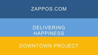 ZAPPOS.COM
DELIVERING
HAPPINESS
DOWNTOWN PROJECT
 