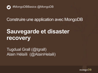 Tugdual Grall (@tgrall)
Alain Hélaïli (@AlainHelaili)
#MongoDBBasics @MongoDB
Construire une application avec MongoDB
Sauvegarde et disaster
recovery
 