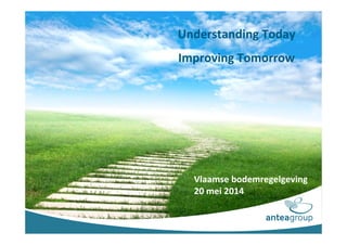 Understanding Today
Improving Tomorrow
Vlaamse bodemregelgeving
20 mei 2014
 