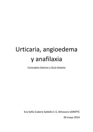 Urticaria, angioedema
y anafilaxia
Conceptos básicos y Guía Galaxia
Eva Sofía Cubero Saldaña C.S. Almozara UDMFYC
20 mayo 2014
 