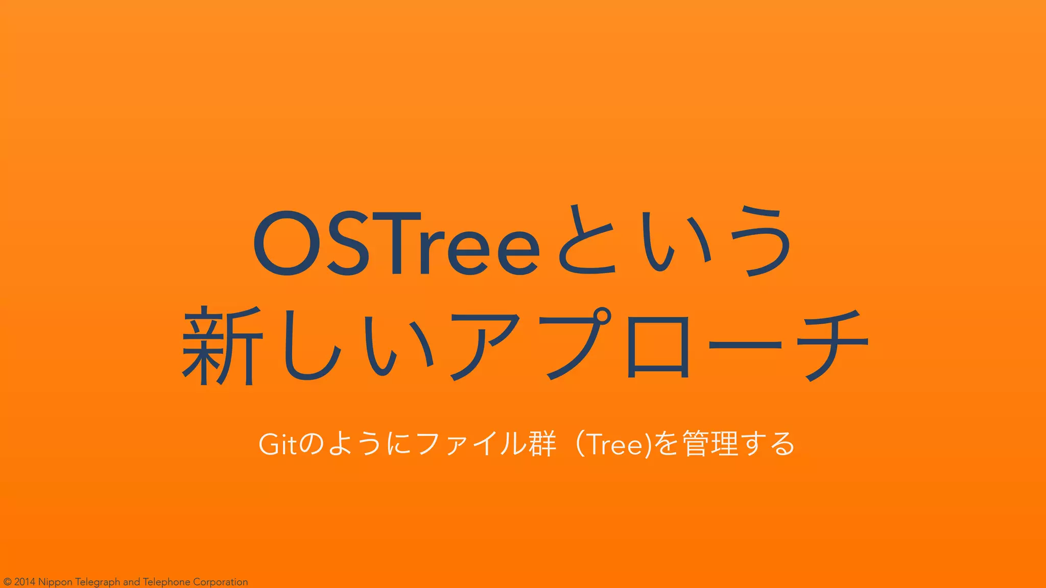 © 2014 Nippon Telegraph and Telephone Corporation
OSTree
Git✄ ✁✂☎✆✝✞✟✠Tree)✡☛☞✌✍
 