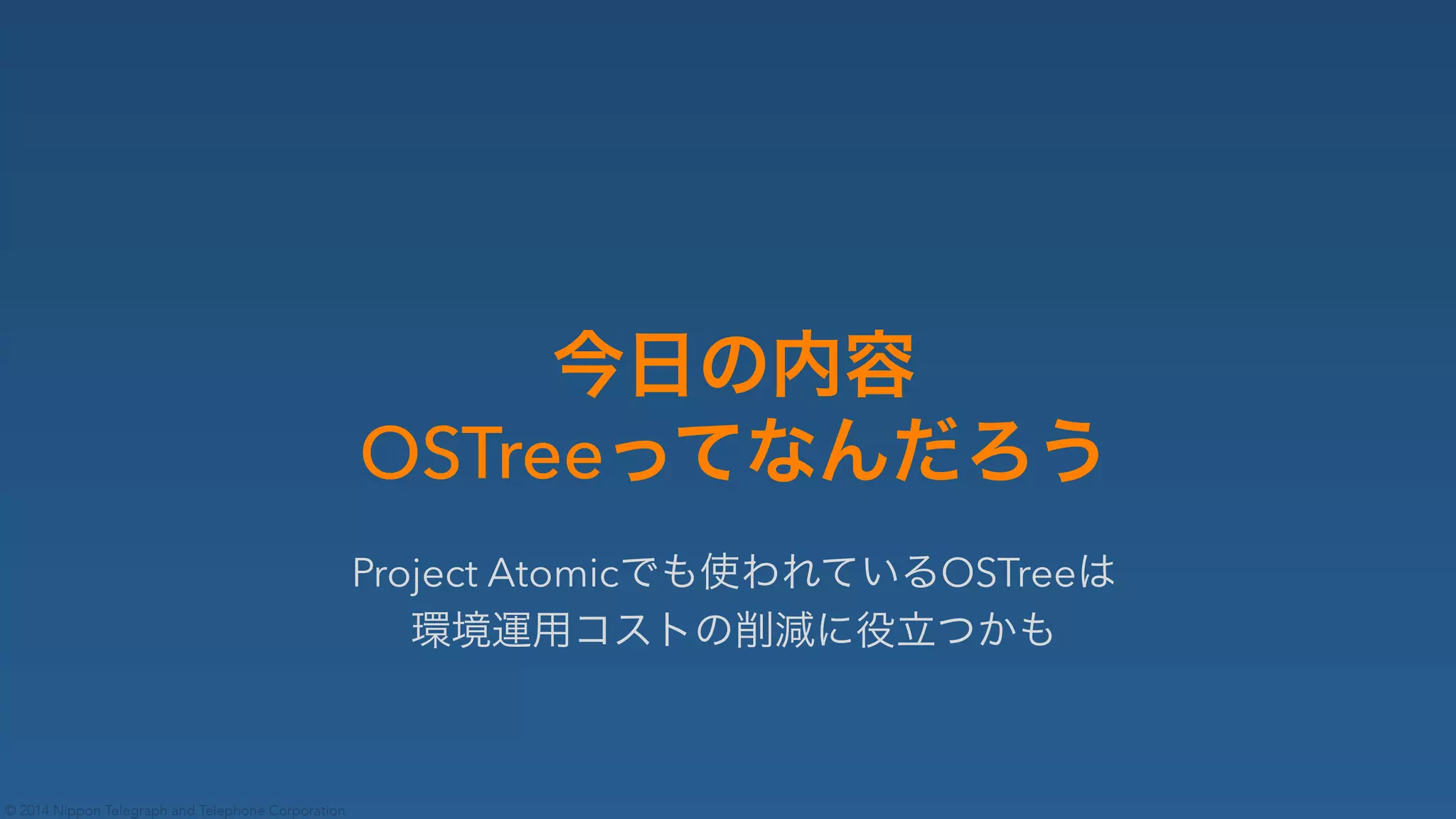 © 2014 Nippon Telegraph and Telephone Corporation
OSTree
Project Atomic✄ ✁✂☎✆✝✞OSTree✟
✠✡☛☞✌✍✎✏✑✒✓✔✕✖✗ 
 