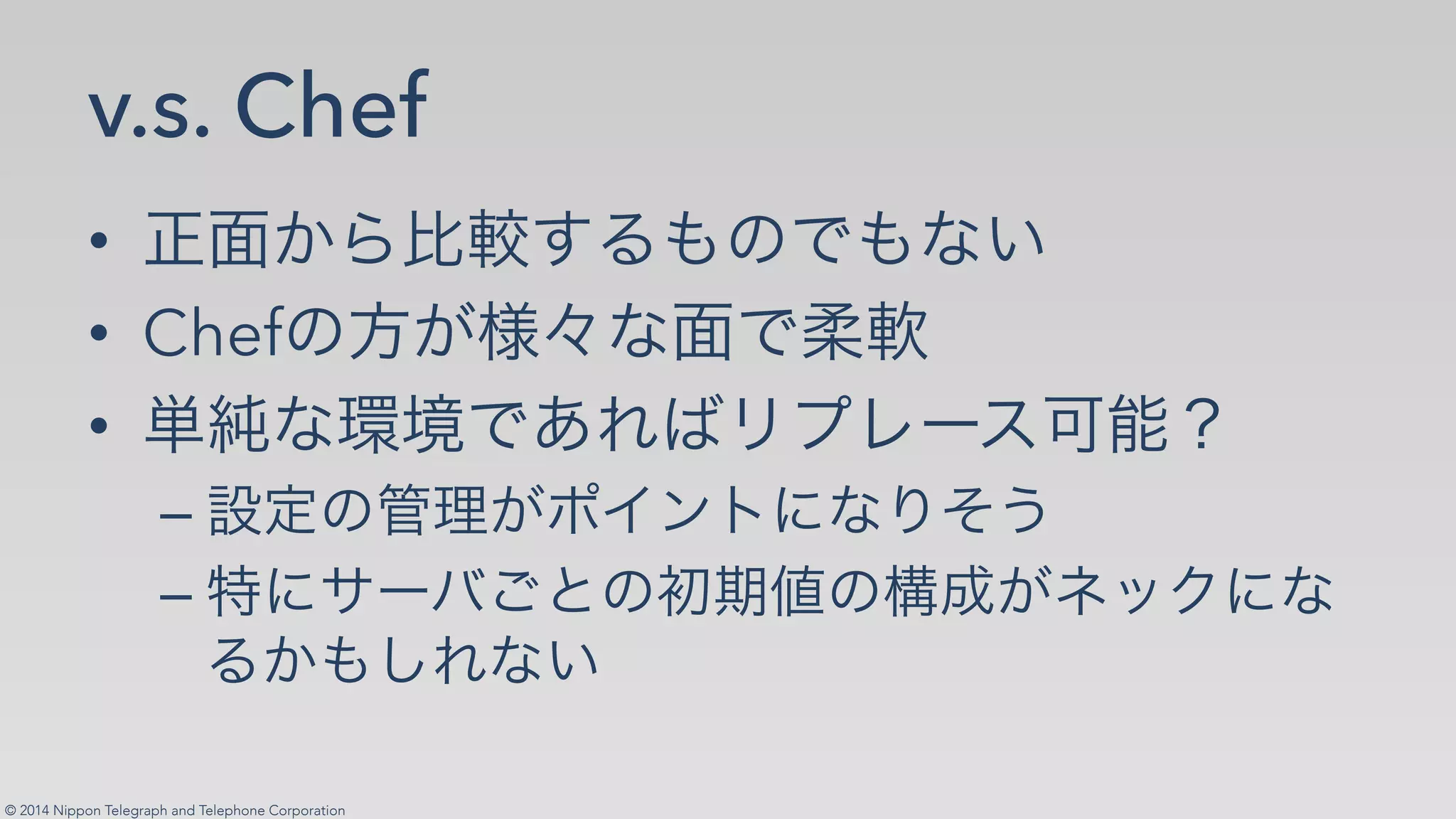 © 2014 Nippon Telegraph and Telephone Corporation
v.s. Chef
•!
•! Chef
•!
–!✡   ✁
–!     ✁
 