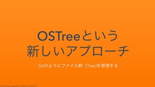 © 2014 Nippon Telegraph and Telephone Corporation
OSTree
Git✄ ✁✂☎✆✝✞✟✠Tree)✡☛☞✌✍
 