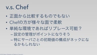 © 2014 Nippon Telegraph and Telephone Corporation
v.s. Chef
•!
•! Chef
•!
–!✡   ✁
–!     ✁
 