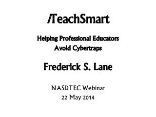iTeachSmart
Helping Professional Educators
Avoid Cybertraps
Frederick S. Lane
NASDTEC Webinar
22 May 2014
 
