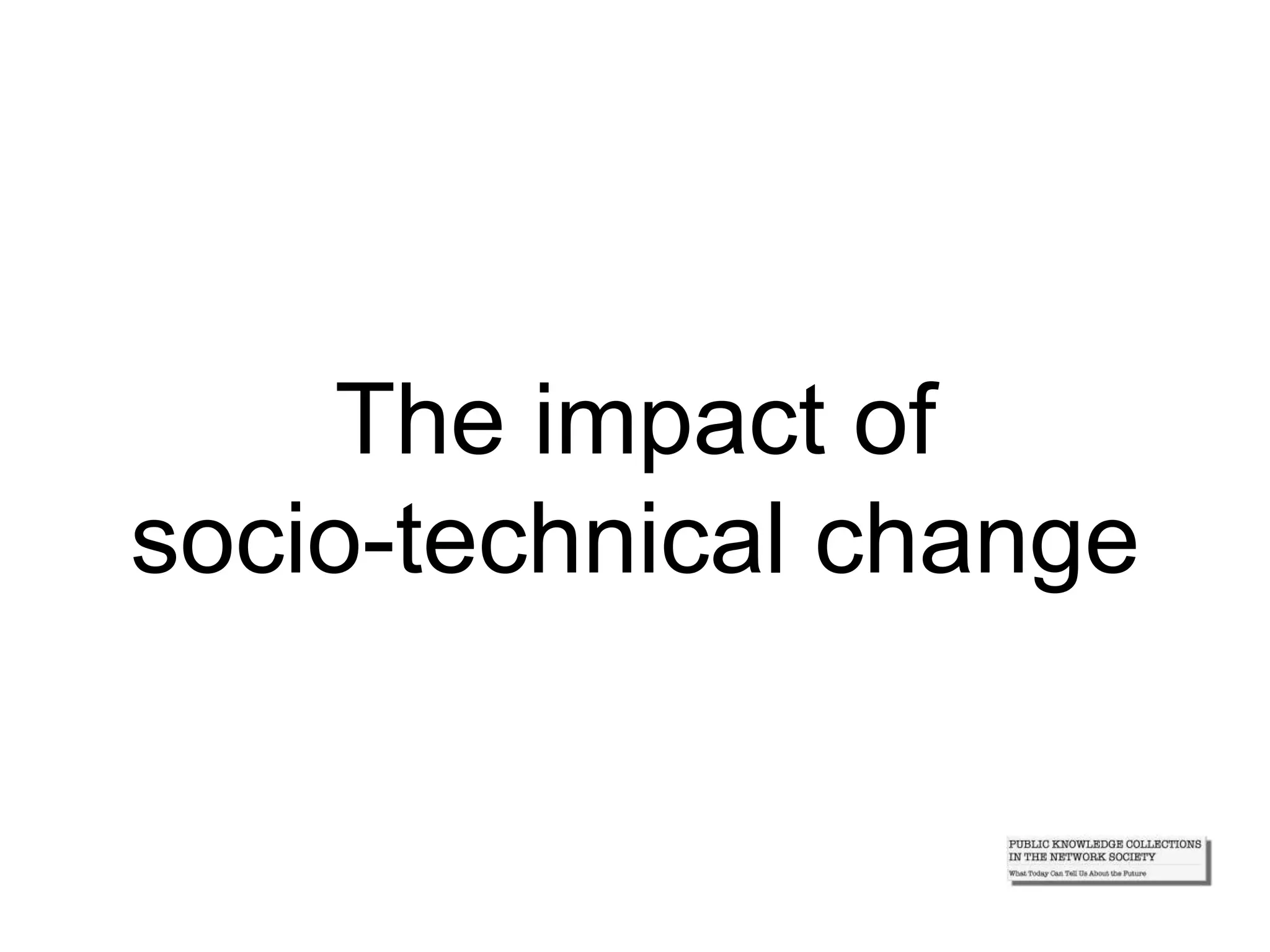 The impact of
socio-technical change
 