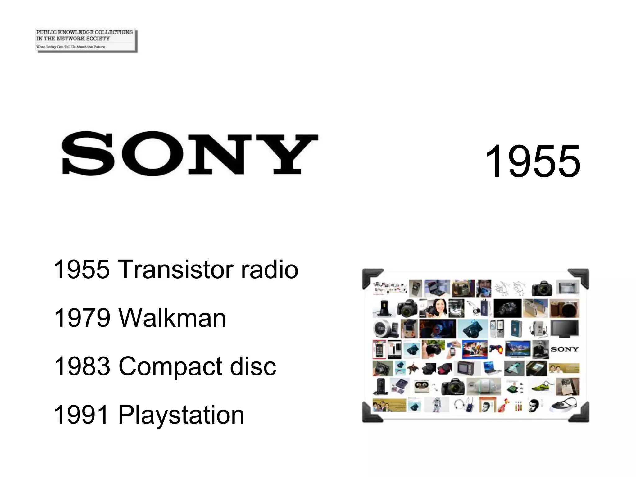 1983 Compact disc
1955 Transistor radio
1979 Walkman
1991 Playstation
1955
 