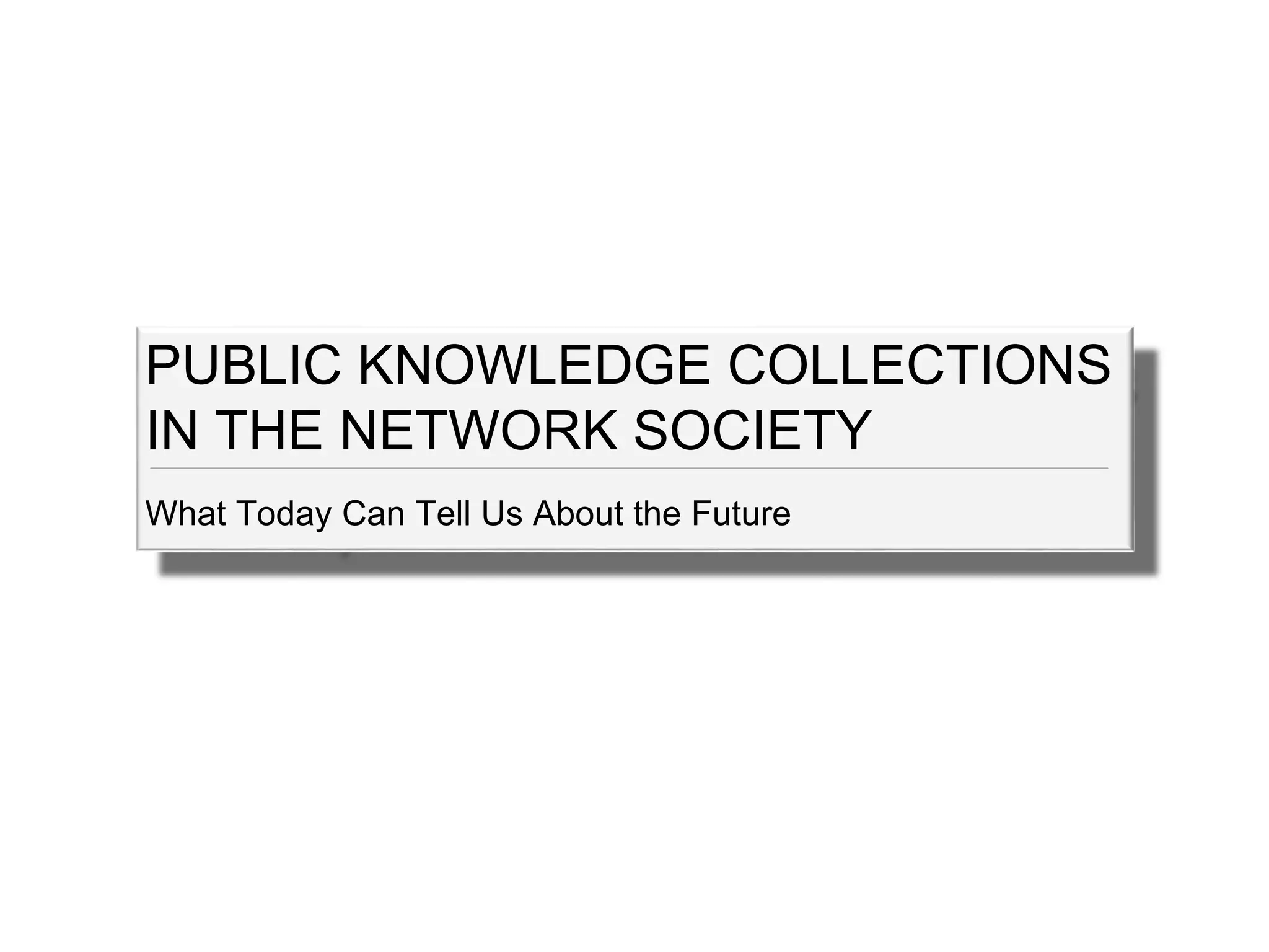 PUBLIC KNOWLEDGE COLLECTIONS
IN THE NETWORK SOCIETY
What Today Can Tell Us About the Future
 