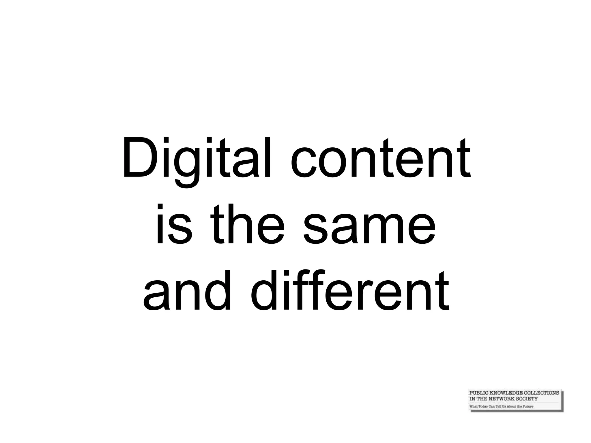 Digital content
is the same
and different
 