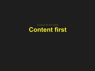 DAS MACHEN W IR JETZT ANDERS
Content first
 