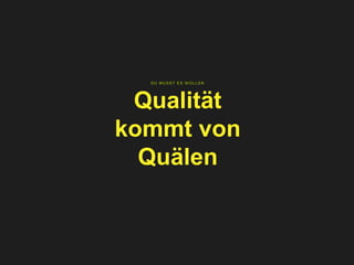 DU MUSST ES W OLLEN
Qualität
kommt von
Quälen
 