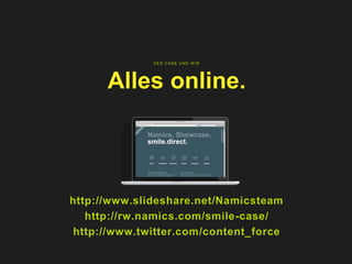 DER CASE UND W IR
Alles online.
http://www.slideshare.net/Namicsteam
http://rw.namics.com/smile-case/
http://www.twitter.com/content_force
 