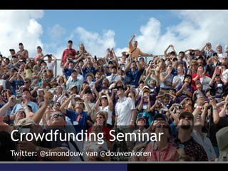 Crowdfunding Seminar
Twitter: @simondouw van @douwenkoren
 
