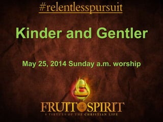 Kinder and Gentler
May 25, 2014 Sunday a.m. worship
 
