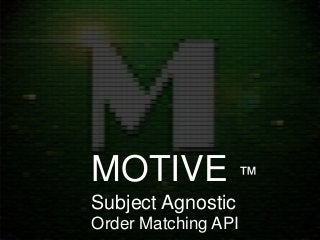 MOTIVE ™
Subject Agnostic
Order Matching API
 