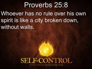 Proverbs 25:8
Whoever has no rule over his own
spirit is like a city broken down,
without walls.
 