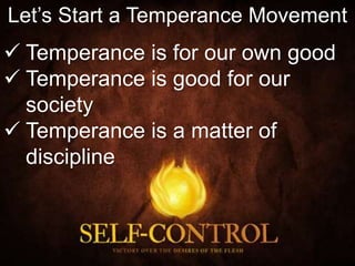 Let’s Start a Temperance Movement
 Temperance is for our own good
 Temperance is good for our
society
 Temperance is a matter of
discipline
 