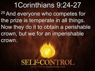 1Corinthians 9:24-27
25 And everyone who competes for
the prize is temperate in all things.
Now they do it to obtain a perishable
crown, but we for an imperishable
crown.
 
