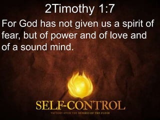 2Timothy 1:7
For God has not given us a spirit of
fear, but of power and of love and
of a sound mind.
 