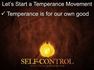 Let’s Start a Temperance Movement
 Temperance is for our own good
 