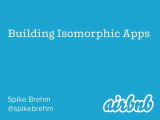 Building Isomorphic Apps
Spike Brehm
@spikebrehm
 