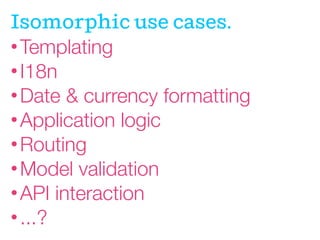 Isomorphic
JavaScript is a
spectrum.
 