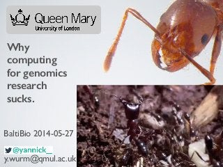 Why
computing
for genomics
research
sucks.
y.wurm@qmul.ac.uk
BaltiBio 2014-05-27
 