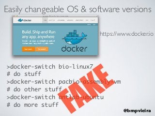 Easily changeable OS & software versions
https://www.docker.io
>docker-switch bio-linux7
# do stuff
>docker-switch pacbio-...