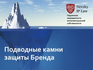 Nevsky 
IP Law
Подлинная	
  
защищенность	
  	
  
интеллектуальной	
  
собственности
Подводные	
  камни	
  	
  
защиты	
  Бренда
 
