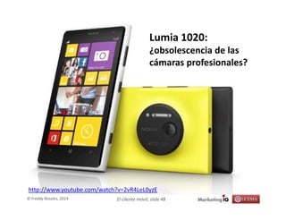 El cliente móvil, slide 48© Freddy Rosales, 2014
Lumia 1020:
¿obsolescencia de las
cámaras profesionales?
http://www.youtube.com/watch?v=2vR4LeL0yzE
 
