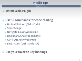 Spark Internals
IntelliJ Tips
 Install Scala Plugin
 Useful commands for code reading
 Go to definition (Ctrl + Click)
...
