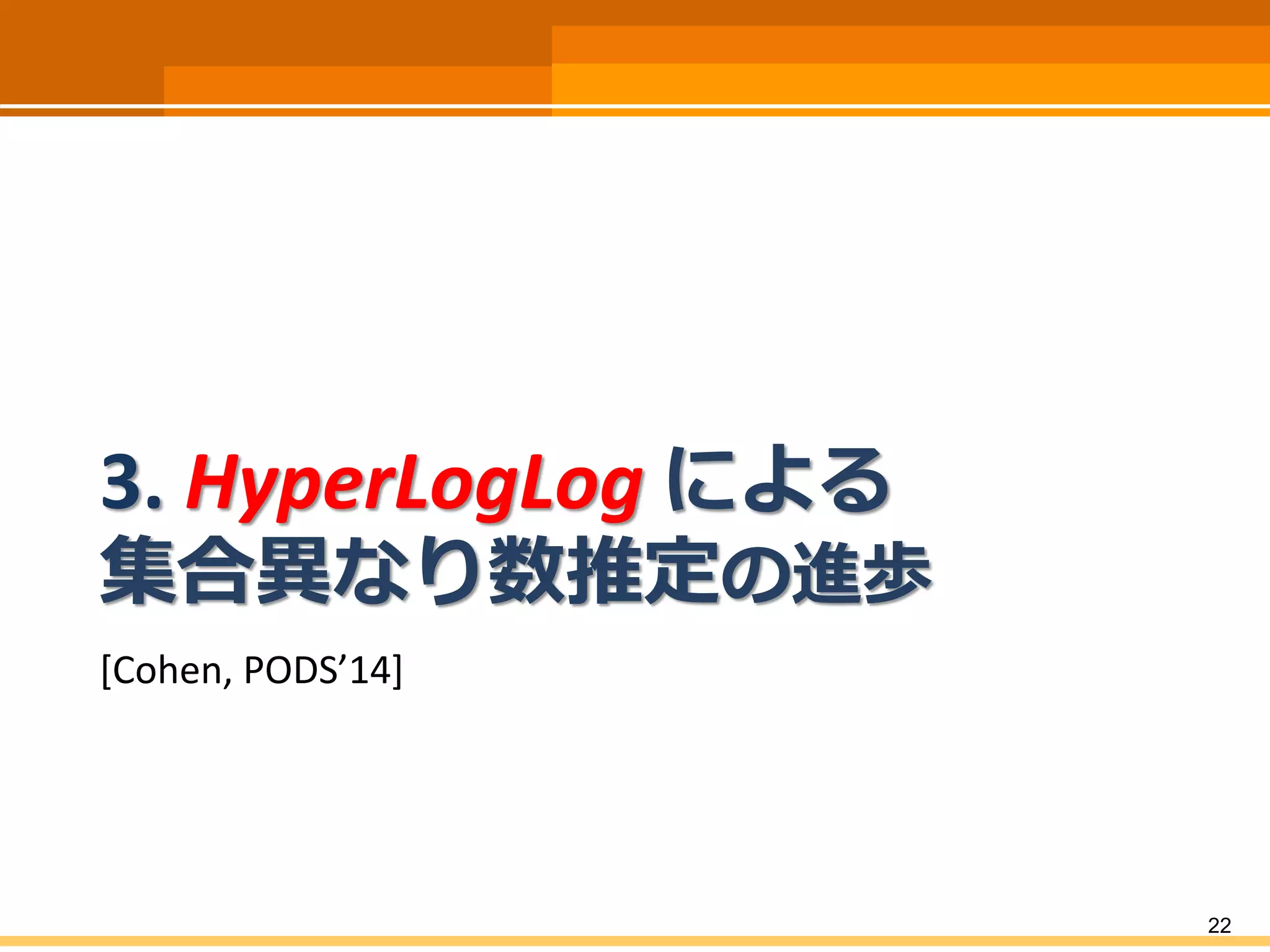 3. HyperLogLog による
集合異なり数推定の進歩
[Cohen, PODS’14]
22
 