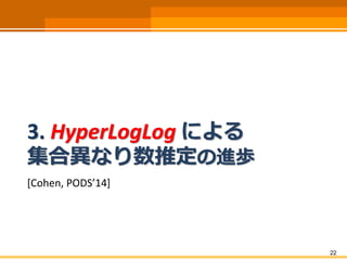 3. HyperLogLog による
集合異なり数推定の進歩
[Cohen, PODS’14]
22
 