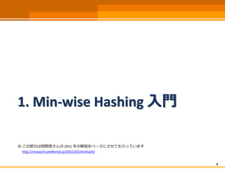 1. Min-wise Hashing 入門
※ この部分は岡野原さんの 2011 年の解説をベースにさせてもらっています
http://research.preferred.jp/2011/02/minhash/
4
 