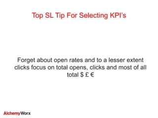 Top SL Tip For Selecting KPI’s
Forget about open rates and to a lesser extent
clicks focus on total opens, clicks and most...