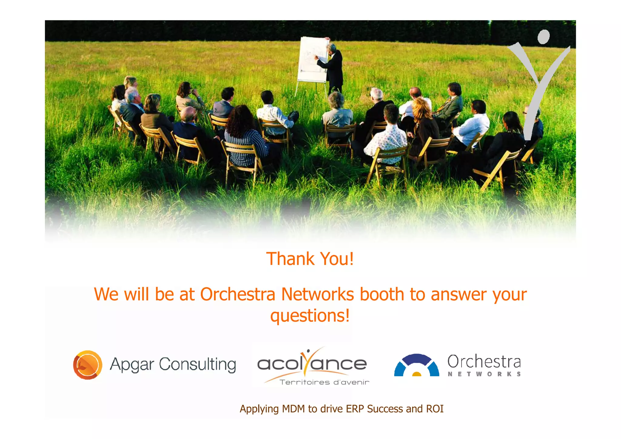 Applying MDM to drive ERP Success and ROI
Thank You!
We will be at Orchestra Networks booth to answer your
questions!
 