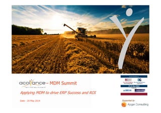 ACOLYANCE – MDM Summit
Applying MDM to drive ERP Success and ROI
Date : 20 May 2014 Supported by
 
