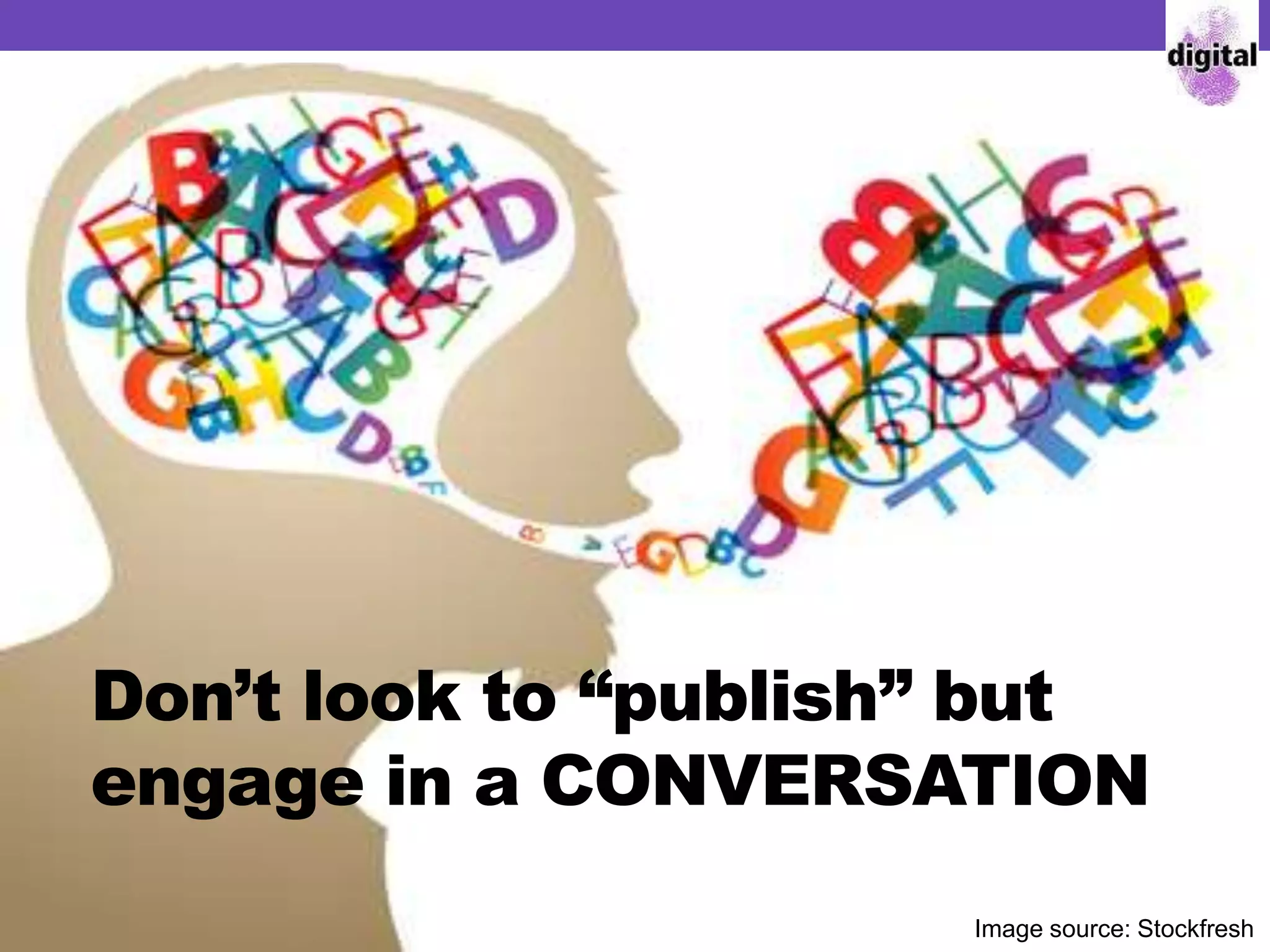 Don’t look to “publish” but
engage in a CONVERSATION
Image source: Stockfresh
 